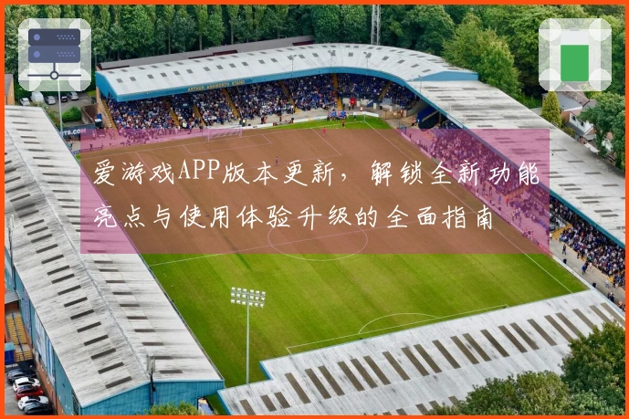爱游戏APP版本更新，解锁全新功能亮点与使用体验升级的全面指南