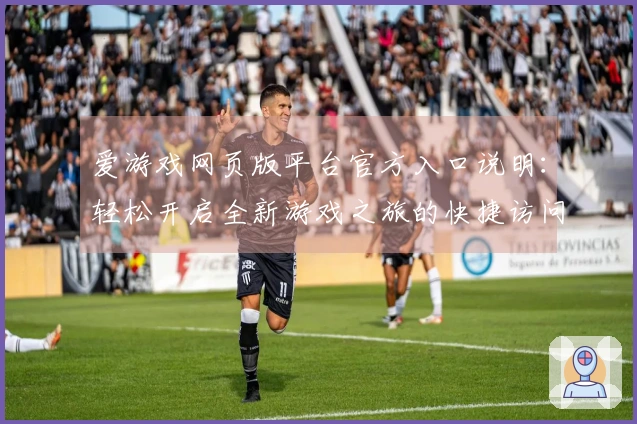 爱游戏网页版平台官方入口说明：轻松开启全新游戏之旅的快捷访问方式