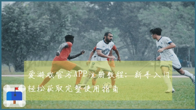 爱游戏官方APP注册教程：新手入门轻松获取完整使用指南