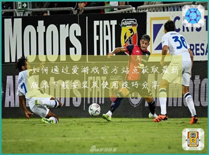 如何通过爱游戏官方站点获取最新版本下载安装及使用技巧分享