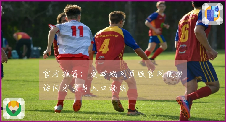 官方推荐：爱游戏网页版官网便捷访问方式与入口说明