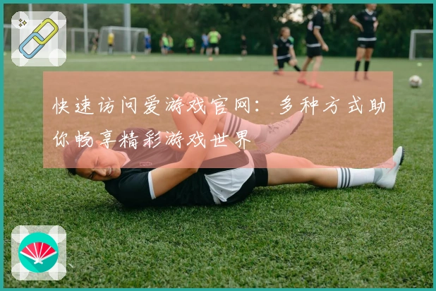 快速访问爱游戏官网：多种方式助你畅享精彩游戏世界