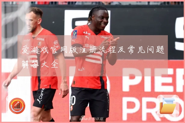 爱游戏官网版注册流程及常见问题解答大全