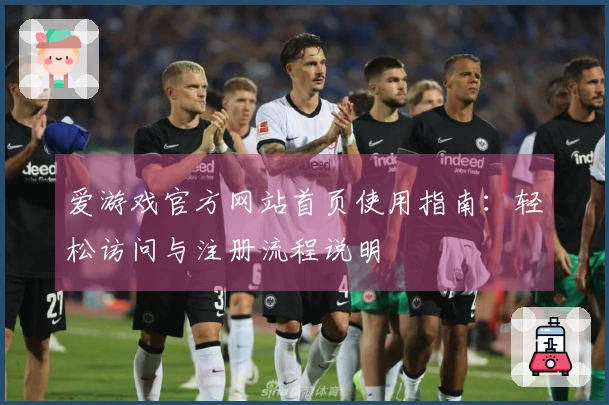爱游戏官方网站首页使用指南：轻松访问与注册流程说明