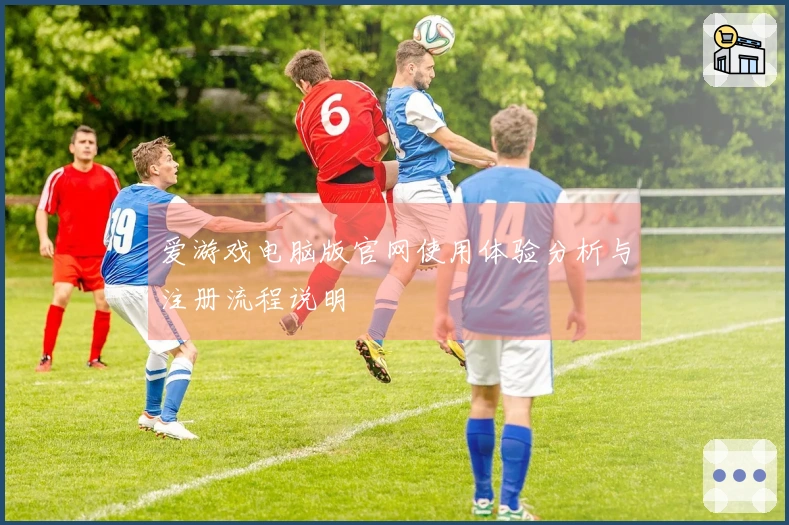 爱游戏电脑版官网使用体验分析与注册流程说明
